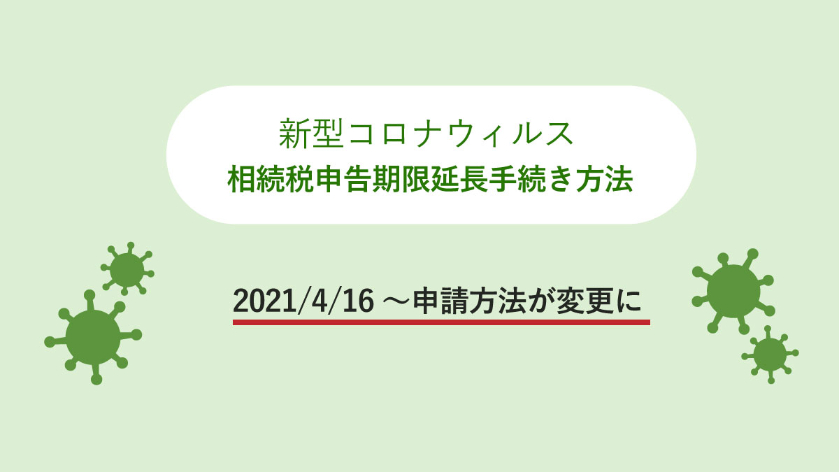 コロナ禍での相続税申告期限延長の方法。4月16日より、特例での申告期限延長方法が変更され、従来通り災害による申告、納付等の期限延長申請書の提出が必要です。