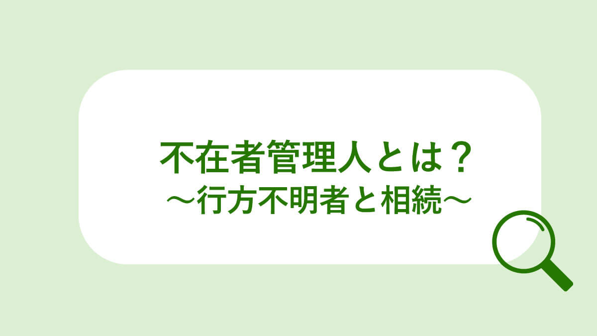 「不在者管理人」行方不明と相続