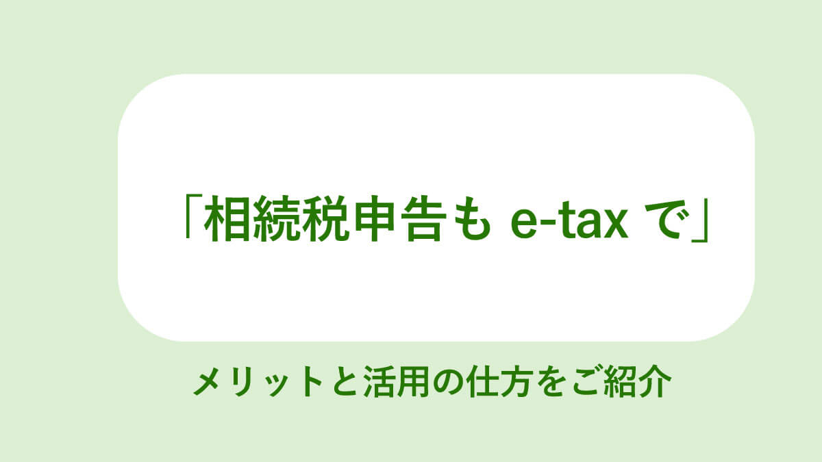 相続税申告をe-Taxで電子申告】メリット、手順や注意点を解説